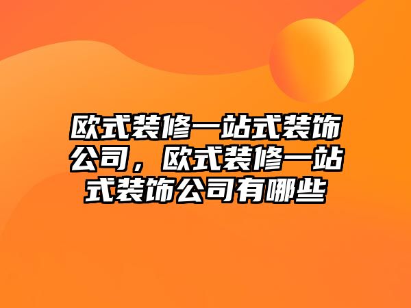 歐式裝修一站式裝飾公司，歐式裝修一站式裝飾公司有哪些